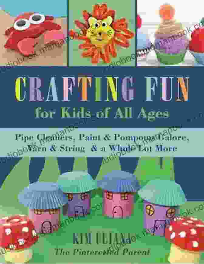 Fuzzy Pom Poms Crafting Fun For Kids Of All Ages: Pipe Cleaners Paint Pom Poms Galore Yarn String A Whole Lot More