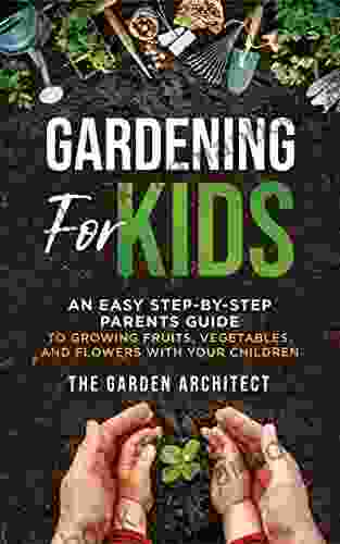 Gardening For Kids: An Easy Step By Step Parents Guide To Growing Fruits Vegetables And Flowers With Your Children