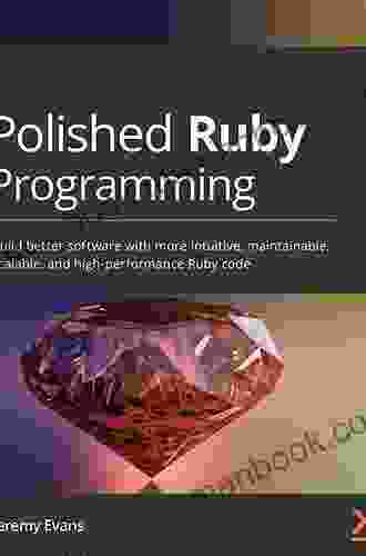 Polished Ruby Programming: Build Better Software With More Intuitive Maintainable Scalable And High Performance Ruby Code