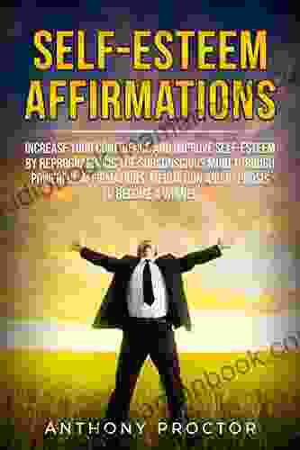Self Esteem Affirmations: Increase Your Confidence And Improve Self Esteem By Reprogramming The Subconscious Mind Through Powerful Affirmations Meditation And Hypnosis To Become A Winner