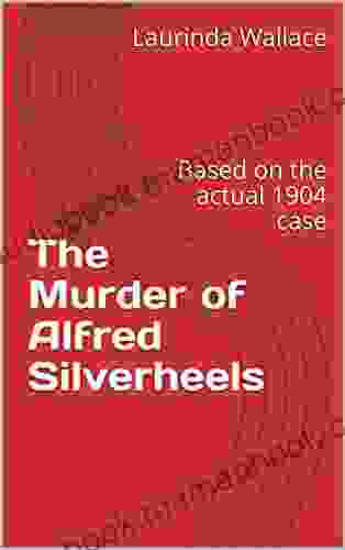 The Murder Of Alfred Silverheels: Based On The Actual 1904 Case