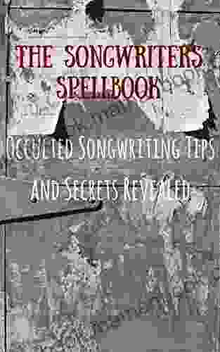 The Songwriters Spellbook: Occulted Songwriting Tips And Secrets Revealed