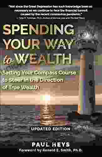 Spending Your Way To Wealth: Setting Your Compass Course To Steer In The Direction Of True Wealth
