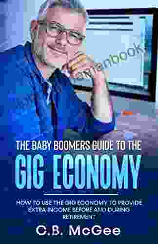 The Baby Boomers Guide To The Gig Economy: How To Use The Gig Economy To Provide Extra Income Before And During Retirement (The Baby Boomer Retirement Series)