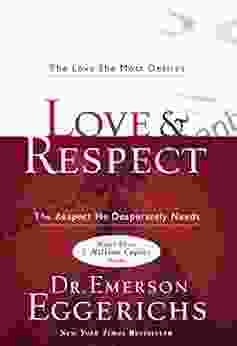 Love And Respect: The Love She Most Desires The Respect He Desperately Needs