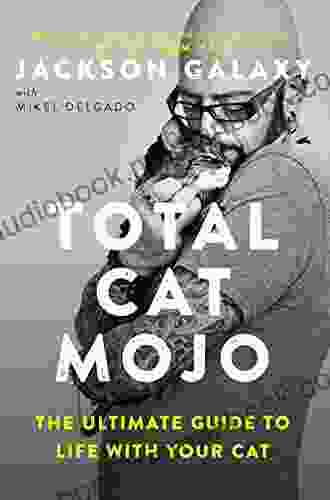 Total Cat Mojo: The Ultimate Guide To Life With Your Cat