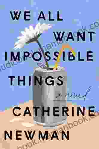 We All Want Impossible Things: A Novel