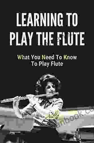 Learning To Play The Flute: What You Need To Know To Play Flute